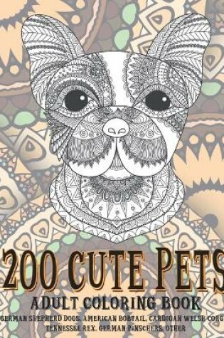 Cover of 200 Cute Pets - Adult Coloring Book - German Shepherd Dogs, American Bobtail, Cardigan Welsh Corgis, Tennessee Rex, German Pinschers, other