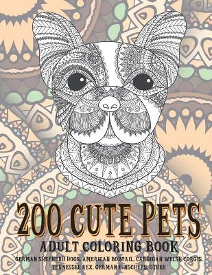 Book cover for 200 Cute Pets - Adult Coloring Book - German Shepherd Dogs, American Bobtail, Cardigan Welsh Corgis, Tennessee Rex, German Pinschers, other