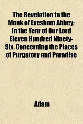 Book cover for The Revelation to the Monk of Evesham Abbey in the Year of Our Lord Eleven Hundred Ninety-Six; Concerning the Places of Purgatory and Paradise