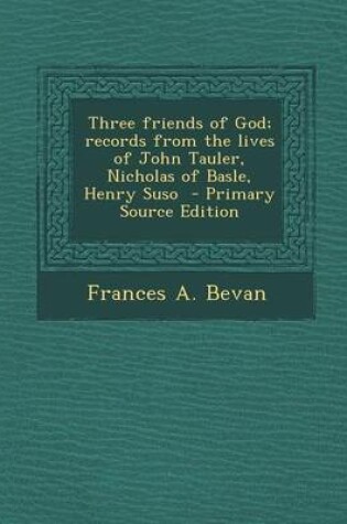 Cover of Three Friends of God; Records from the Lives of John Tauler, Nicholas of Basle, Henry Suso - Primary Source Edition