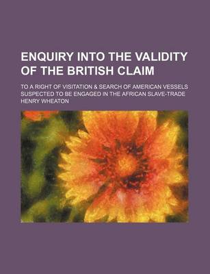 Book cover for Enquiry Into the Validity of the British Claim; To a Right of Visitation & Search of American Vessels Suspected to Be Engaged in the African Slave-Trade