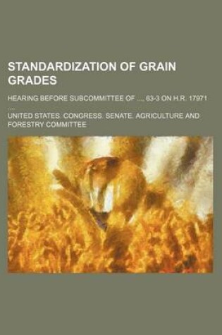 Cover of Standardization of Grain Grades; Hearing Before Subcommittee Of, 63-3 on H.R. 17971