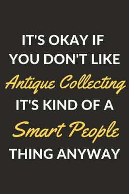 Book cover for It's Okay If You Don't Like Antique Collecting It's Kind Of A Smart People Thing Anyway