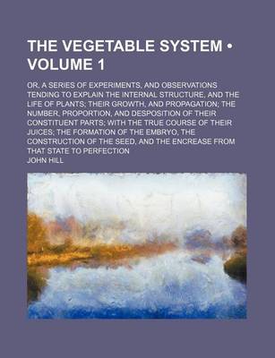 Book cover for The Vegetable System (Volume 1 ); Or, a Series of Experiments, and Observations Tending to Explain the Internal Structure, and the Life of Plants Thei