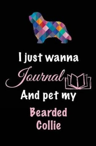 Cover of I Just Wanna Journal And Pet My Bearded Collie