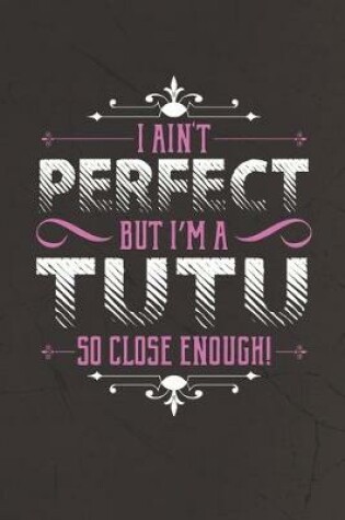 Cover of I Ain't Perfect But I'm A Tutu So Close Enough!