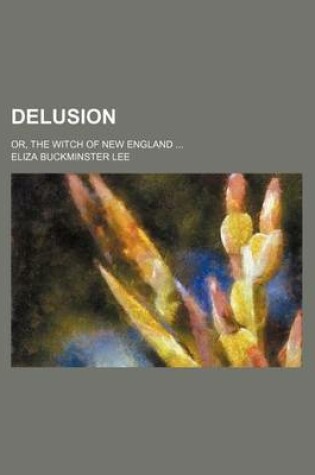 Cover of Delusion; Or, the Witch of New England