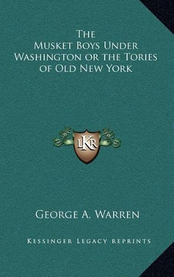 Book cover for The Musket Boys Under Washington or the Tories of Old New York