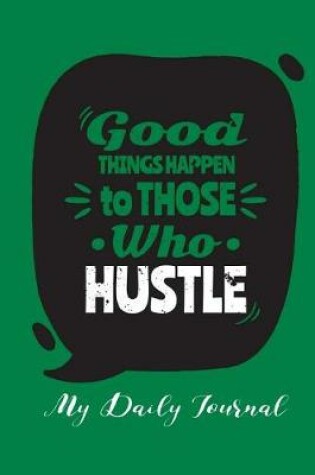 Cover of Good Things Happen to Those Who Hustle- My Daily Journal