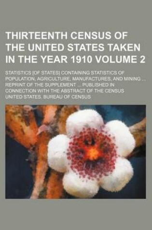 Cover of Thirteenth Census of the United States Taken in the Year 1910; Statistics [Of States] Containing Statistics of Population, Agriculture, Manufactures, and Mining Reprint of the Supplement Published in Connection with the Volume 2