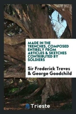 Cover of Made in the Trenches, Composed Entirely from Articles & Sketches Contributed by Soldiers. Edited by Sir Frederick Treves and George Goodchild
