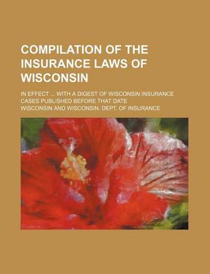 Book cover for Compilation of the Insurance Laws of Wisconsin; In Effect with a Digest of Wisconsin Insurance Cases Published Before That Date