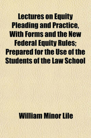 Cover of Lectures on Equity Pleading and Practice, with Forms and the New Federal Equity Rules; Prepared for the Use of the Students of the Law School