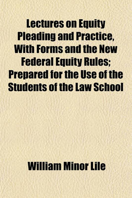 Book cover for Lectures on Equity Pleading and Practice, with Forms and the New Federal Equity Rules; Prepared for the Use of the Students of the Law School