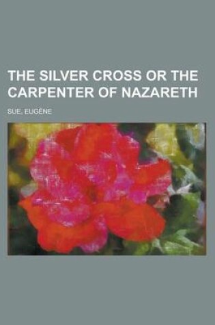 Cover of The Silver Cross or the Carpenter of Nazareth