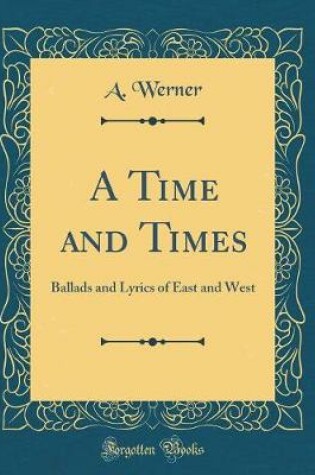 Cover of A Time and Times: Ballads and Lyrics of East and West (Classic Reprint)