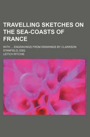 Cover of Travelling Sketches on the Sea-Coasts of France; With Engravings from Drawings by Clarkson Stanfield, Esq