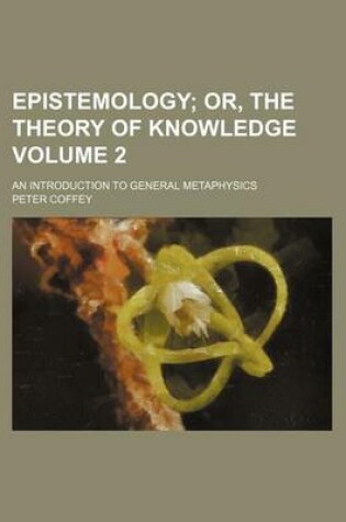 Cover of Epistemology; Or, the Theory of Knowledge. an Introduction to General Metaphysics Volume 2
