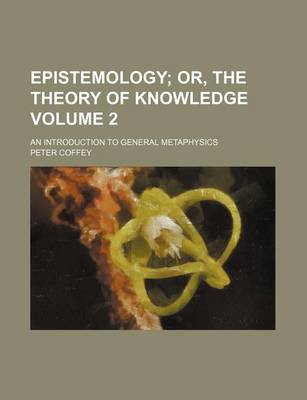 Book cover for Epistemology; Or, the Theory of Knowledge. an Introduction to General Metaphysics Volume 2