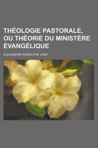 Cover of Theologie Pastorale, Ou Theorie Du Ministere Evangelique