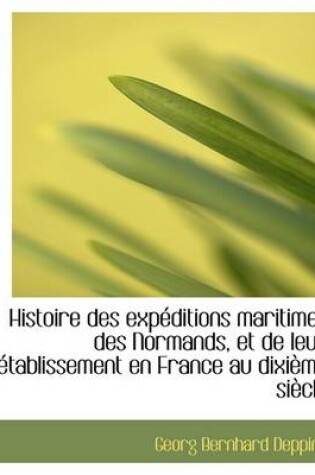 Cover of Histoire Des Expeditions Maritimes Des Normands, Et de Leur Etablissement En France Au Dixieme Siecl