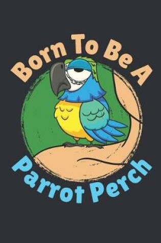 Cover of Born To Be A Parrot Perch