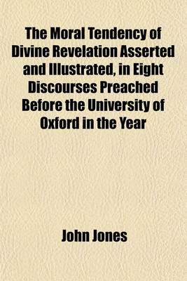 Book cover for The Moral Tendency of Divine Revelation Asserted and Illustrated, in Eight Discourses Preached Before the University of Oxford in the Year