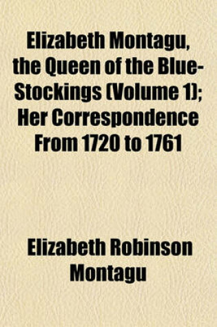 Cover of Elizabeth Montagu, the Queen of the Blue-Stockings (Volume 1); Her Correspondence from 1720 to 1761