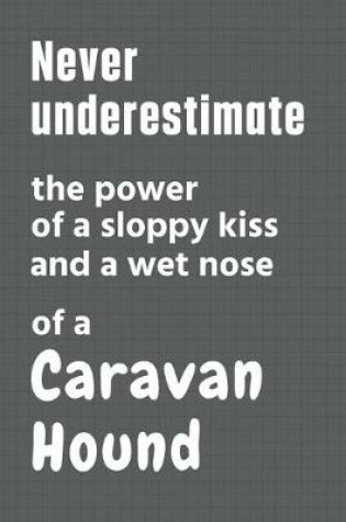 Cover of Never underestimate the power of a sloppy kiss and a wet nose of a Caravan Hound