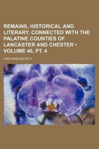 Cover of Remains, Historical and Literary, Connected with the Palatine Counties of Lancaster and Chester (Volume 46,