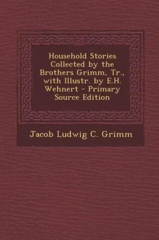 Cover of Household Stories Collected by the Brothers Grimm, Tr., with Illustr. by E.H. Wehnert
