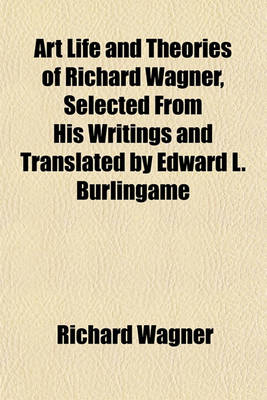 Book cover for Art Life and Theories of Richard Wagner, Selected from His Writings and Translated by Edward L. Burlingame