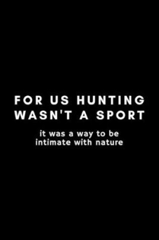 Cover of For Us Hunting Wasn't A Sport It Was A Way To Be Intimate With Nature