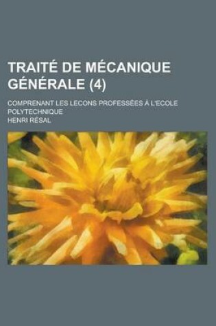 Cover of Traite de Mecanique Generale; Comprenant Les Lecons Professees A L'Ecole Polytechnique (4 )