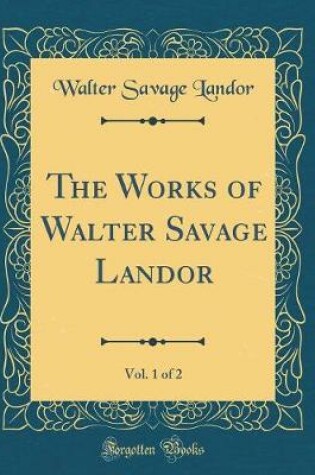 Cover of The Works of Walter Savage Landor, Vol. 1 of 2 (Classic Reprint)