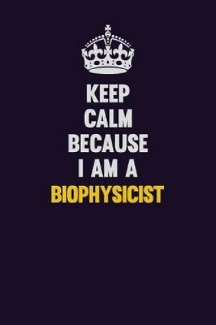 Cover of Keep Calm Because I Am A Biophysicist