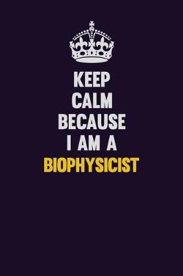 Book cover for Keep Calm Because I Am A Biophysicist