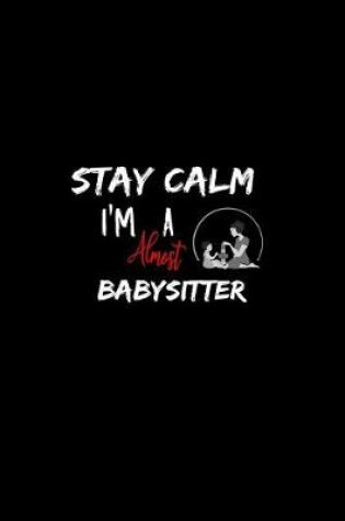 Cover of Stay Calm I'm Almost A Babysitter