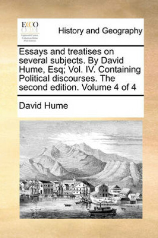 Cover of Essays and Treatises on Several Subjects. by David Hume, Esq; Vol. IV. Containing Political Discourses. the Second Edition. Volume 4 of 4