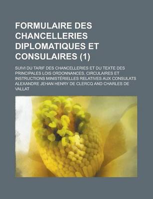 Book cover for Formulaire Des Chancelleries Diplomatiques Et Consulaires; Suivi Du Tarif Des Chancelleries Et Du Texte Des Principales Lois Ordonnances, Circulaires