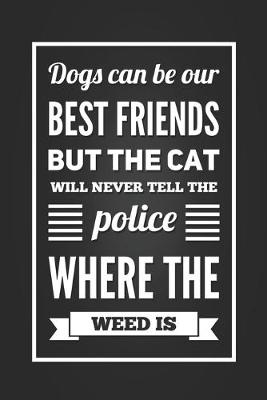 Book cover for Dogs Can Be Our Best Friends But The Cats Will Never Tell The Police Where The Weed Is