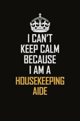 Cover of I Can't Keep Calm Because I Am A Housekeeping Aide