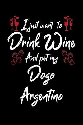 Book cover for I Just Want To Drink Wine And Pet My Dogo Argentino