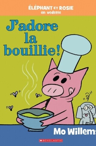 Cover of �l�phant Et Rosie: j'Adore La Bouillie!