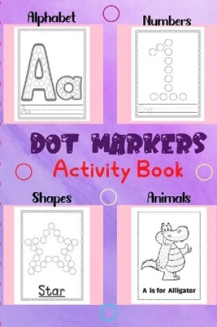 Cover of Dot Markers Activity Book Alphabet .Numbers, Animals and Shapes