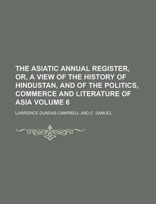 Book cover for The Asiatic Annual Register, Or, a View of the History of Hindustan, and of the Politics, Commerce and Literature of Asia Volume 6