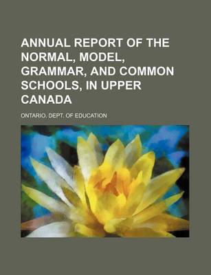 Book cover for Annual Report of the Normal, Model, Grammar, and Common Schools, in Upper Canada