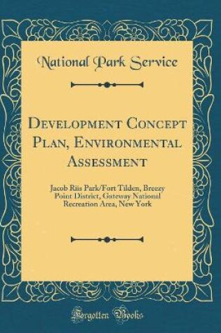 Cover of Development Concept Plan, Environmental Assessment: Jacob Riis Park/Fort Tilden, Breezy Point District, Gateway National Recreation Area, New York (Classic Reprint)