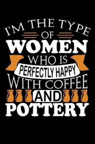 Cover of I'm The Type Of Women Who Is Perfectly Happy With Coffee And Pottery