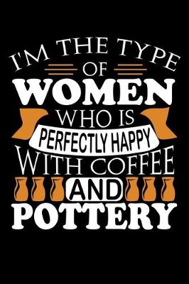 Book cover for I'm The Type Of Women Who Is Perfectly Happy With Coffee And Pottery
